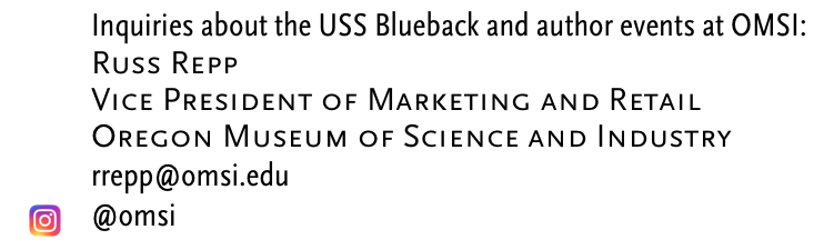 Inquiries about the USS Blueback and author events at OMSI:
Russ Repp
Vice President of Marketing and Retail
Oregon Museum of Science and Industry